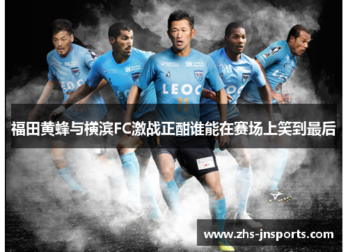 福田黄蜂与横滨FC激战正酣谁能在赛场上笑到最后