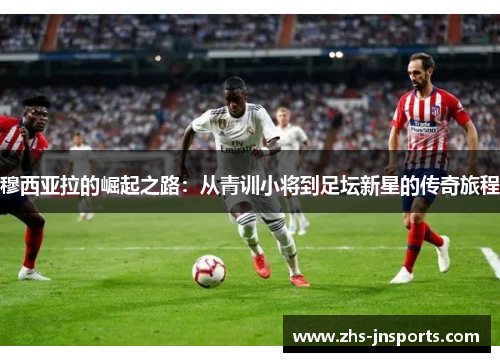 穆西亚拉的崛起之路：从青训小将到足坛新星的传奇旅程