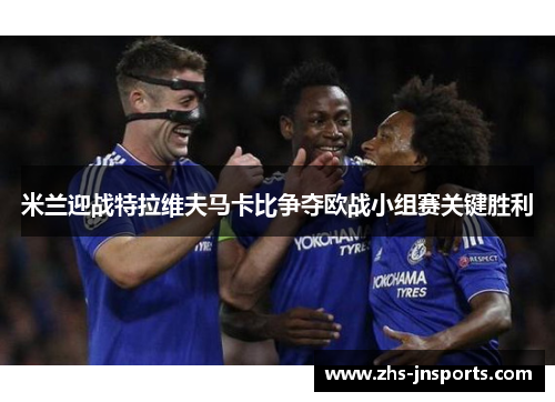 米兰迎战特拉维夫马卡比争夺欧战小组赛关键胜利