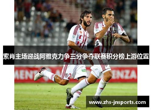 索肖主场迎战阿雅克力争三分争夺联赛积分榜上游位置